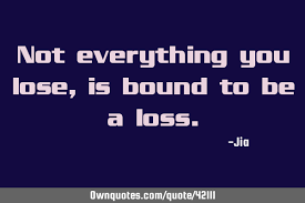 Not Everything You Lose Is Bound To Be A Loss Ownquotes Com