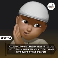Make una consider wetin investor go like too…”- Social media personality  tells Port Harcourt content creators