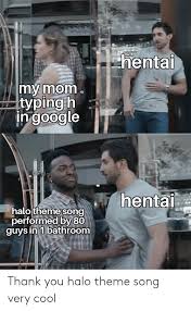 Hentali My Mom Typing H In Google Hentai Alotheme Song Performed By 80 Guys In 1 Bathroom Thank You Halo Theme Song Very Cool Google Meme On Esmemes Com