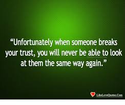 Discover and share how do i trust you again quotes. Unfortunately When Someone Breaks Your Trust You Will Never Be Able To Look At Them The Same Way Again Like Love Quotes Com Love Meme On Me Me