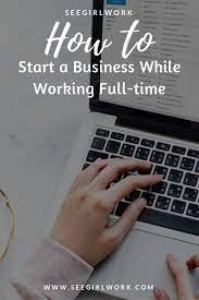 How To Start A Business While Working Full Time See Girl Work Full Time Work Starting A Business Business