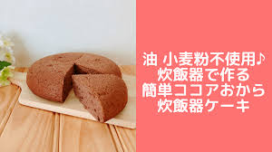油なし 小麦粉なし バターなし ノンオイル炊飯器ココアおからケーキレシピです おからパウダー100 で作る レシピ おからパウダー 生おから