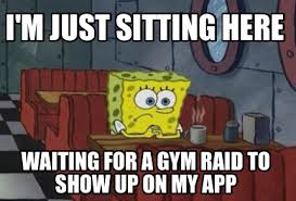 You're no longer on the ball. Meme Maker I M Just Sitting Here Waiting For A Gym Raid To Show Up On My App Meme Generator