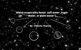 Which Evapoates The Faster Salt Water Sugar Water Or Plain Water By Victoria Thomas
