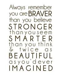 Always remember you are braver than you believe, stronger than you seem, smarter than you think and twice as beautiful as you'd ever imagined. You Are Strong Believe Quotes Quotesgram