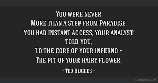 More ted hughes quotes cold, delicately as the dark snow, a fox's nose touches twig, leaf; You Were Never More Than A Step From Paradise You Had Instant Access Your Analyst Told