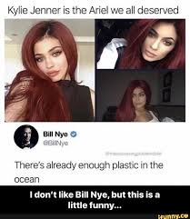 Kylie Jenner Is The Ariel We All Deserved There S Already Enough Plastic In The Ocean I Don T Like Bill Nye But This Is A Little Funny I Don T Like Bill N