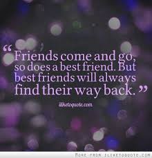 Friends Come And Go So Does A Best Friend But Best Friends Will Always Find Their Way Back Friends Quotes Best Friend Quotes Bff Quotes