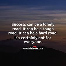 Success Can Be A Lonely Road It S Certainly Not For Everyone Idlehearts