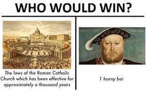 Who Would Win Meme About Henry Viii Starting His Own Church So He Could Divorce And Marry Multiple Times History Memes Historical Memes Winning Meme