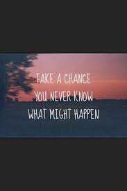 Take A Chance You Never Know What Might Happen Don T Avoid Doing Something Because Your Mind Gets In The Way Inspirational Quotes Quotes Positive Motivation