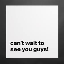 Cant wait to see you is the most popular phrase on the web. Can T Wait To See You Guys Museum Quality Poster 16x16in By Dreamworld Boldomatic Shop
