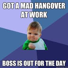 Got A Mad Hangover At Work Boss Is Out For The Day Success Kid Quickmeme