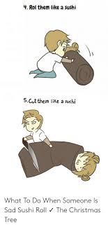 How to care for a sad person. 25 Best Memes About Sad Sushi Roll Sad Sushi Roll Memes