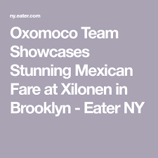 Oxomoco Team Showcases Stunning Mexican Fare At Xilonen In Greenpoint New York City Travel City Trip Travel Info