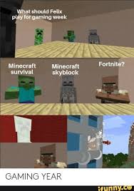 What Should Felix Play Lot Gªming Week Minecraft Minecraft Fortnite Survival Skyblock Gaming Year Ifunny Minecraft Memes Minecraft Funny Funny Memes
