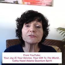 Your Joy IS Your Service, Your Gift To The World. Watch full 14-minute  YouTube: https://www.youtube.com/watch?v=kN5LwM5mTmA Become a paid or Free  member of my Patreon community: Cathy Hazel Adams Quantum Spirit, and join