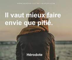 La nature humaine fait que celui qui est riche et en bonne santé est généralement jalousé, envié par ceux qui ne le sont pas1, alors que ceux qui semblent pauvres, misérables, mal en point inspirent souvent la pitié. Herodote A Dit Il Vaut Mieux Faire Envie Que Pitie