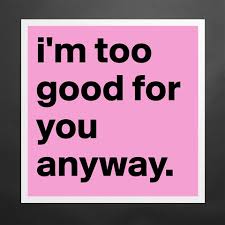 I M Too Good For You Quotes Meme Image 09 Quotesbae