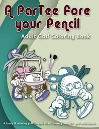 Free printable sports coloring pages. Amazon Com A Partee Fore Your Pencil Adult Golf Coloring Book A Funny Relaxing Golf Themed Adult Coloring Book For Golf Enthusiasts 9781088413913 Guerre Rose De Books