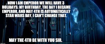 Yes my jedi friend, may the fourth be with you. Emperor S Holidays Imgflip