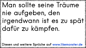 Man Sollte Seine Traume Nie Aufgeben Den Irgendwann Ist Es Zu Spat Dafur Zu Kampfen Tolle Spruche Und Zitate Auf Www Likemonster De