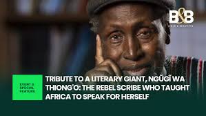 Tribute to a Literary Giant, Ngũgĩ wa Thiong'o: The Rebel Scribe Who Taught  Africa to Speak for Herself