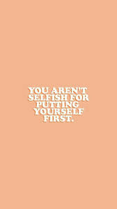 You Aren T Selfish For Putting Yourself First Happy Words Positive Quotes Cute Quotes