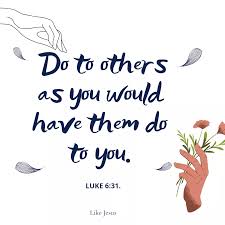 So in everything, do to others what you would have them do to you, for this  sums up the Law and the Prophets. Matthew 7:12.