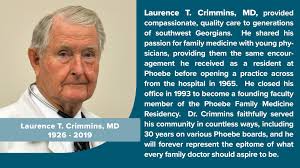 Dr. Laurence Crimmins was the driving force behind the creation of the  Phoebe Family Medicine Residency. He was the greatest teacher many of our  graduates ever knew, and tonight we mourn the