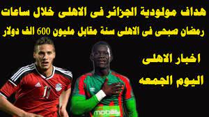 أحمد صادق مدير مستشفى الحوض المرصود لـ«المصري اليوم»: Ø§Ø®Ø¨Ø§Ø± Ø§Ù„Ø§Ù‡Ù„Ù‰ Ø§Ù„ÙŠÙˆÙ… Ø§Ù„Ø¬Ù…Ø¹Ù‡ Ø³Ø§Ø¹Ø§Øª ÙˆÙŠØªÙ… Ø§Ù„Ø§Ø¹Ù„Ø§Ù† Ø¹Ù† ØµÙÙ‚Ø© Ø§Ù†ØªÙ‚Ø§Ù„ Ù†Ø¬Ù… Ù…ÙˆÙ„ÙˆØ¯ÙŠØ© Ø§Ù„Ø¬Ø²Ø§Ø¦Ø± Ù„Ù„Ø§Ù‡Ù„Ù‰ Youtube