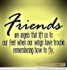 Friends Are Angels That Lift Us To Our Feet When Our Wings Have Trouble Remembering How To Fly Friendship Quotes Cute Friendship Quotes Best Friendship Quotes