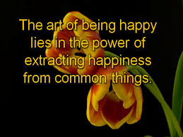 The Art Of Being Happy Lies The Power Of Extracting Happiness From Common Thing Happiness Quote Quotespictures Com