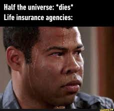 Half The Universe Dies Life Insurance Agencies Ifunny Funny Memes Insurance Humor Funny Pictures