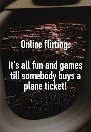 Online Flirting It S All Fun And Games Till Somebody Buys A Plane Ticket Online Flirting Flirting Flirting Quotes