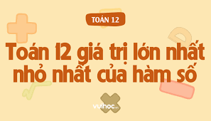 Toán 12 Giá Trị Lớn Nhất Nhỏ Nhất Của Hàm Số: Lý Thuyết Và Bài Tập