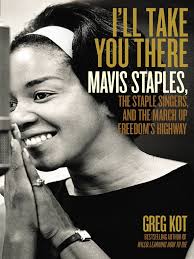 Ill Take You There: I'll Take You ThereMavis Staples, The Staple Singers,  and The March Up Freedom's Highway by Greg Kot