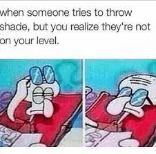 No one is perfect anonymous. When Someone Tries To Throw Shade But You Realize They Re Not On Your Level Shade Meme On Me Me
