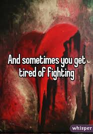 And Sometimes You Get Tired Of Fighting