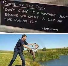 Don't cling to a mistake just because you spent a lot of time making it. Don T Cling To A Mistake Just Because You Spent A Lot Of Time Making It Really Funny Pictures Mistake Quotes Quote Of The Day