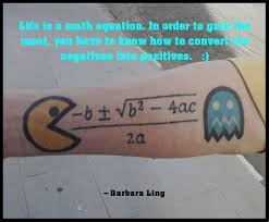 Life Is A Math Equation In Order To Gain The Most You Have To Know How To Convert The Negatives Into Positives Geek Tattoo Nerd Tattoo Quadratics