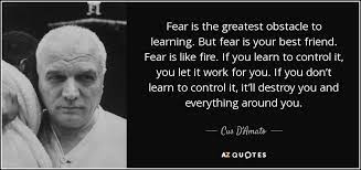 Fear Is The Greatest Obstacle To Learning But Fear Is Your Best Friend Fear Is Like Fire If You Learn To Control It You Le Cus D Amato Boxing Quotes Quotes