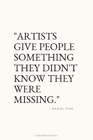 Artists Give People Something They Didn T Know They Were Missing Daniel Pink A Who Art Quotes Inspirational Creative Inspiration Quotes Creativity Quotes