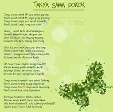 Tanya sama pokok apa sebab goyang, goyang, nanti jawab pokok angin yang goncang, pokok,angin yang goncang, tanya pada langit apa sebab hujan nanti awan kata aku sampai tempat sejuk aku pun tengok dalam air nampak campak satu batu bayang. Download Lagu Tanya Sama Pokok Apa Sebab Goyang