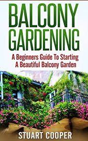 The 10 best gardening books. Balcony Gardening A Beginners Guide To Starting A Beautiful Balcony Garden Beginners Guide To Gardening Beginners Balcony Gardening Urban Farming Vertical Garden City Garden Beginners Ebook Cooper Stuart Amazon Co Uk Books