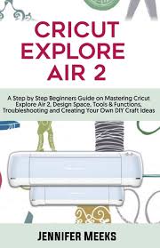 I have installed the imagine. Cricut Explore Air 2 A Step By Step Beginners Guide On Mastering Cricut Explore Air 2 Design Space Tools Functions Troubleshooting And Creating Your Own Diy Craft Ideas Meeks Jennifer 9798554140365