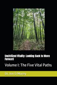 Uncivilized Vitality: Looking Back to Move Forward: Volume I: The Five  Vital Paths: Morey, Dr. Jon D: 9798987919033: Amazon.com: Books