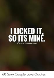 The feeling i get when you kiss me is even better than an. I Licked It So Its Mine Pietvre Qvotescomm 60 Sexy Couple Love Quotes Love Meme On Awwmemes Com
