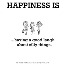 Maybe you would like to learn more about one of these? Happiness Is Having A Good Laugh About Silly Things Funny Happy
