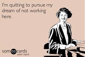 It all started when i left my last job and came back home to be with my boyfriend. 9 Signs You Should Maybe Quit Your Job Now Work Humor Workplace Humor I Quit My Job